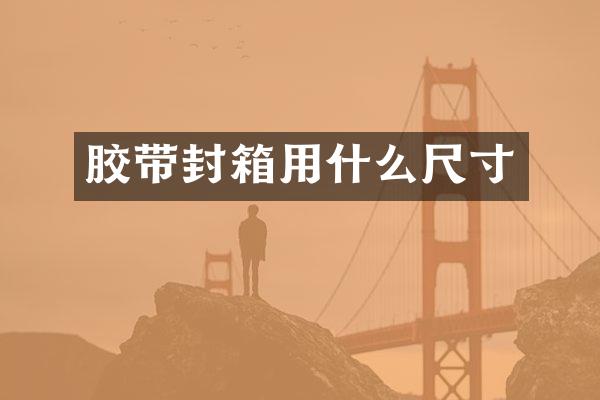 胶带封箱用什么尺寸