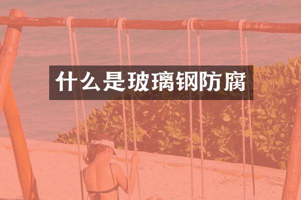 什么是玻璃钢防腐