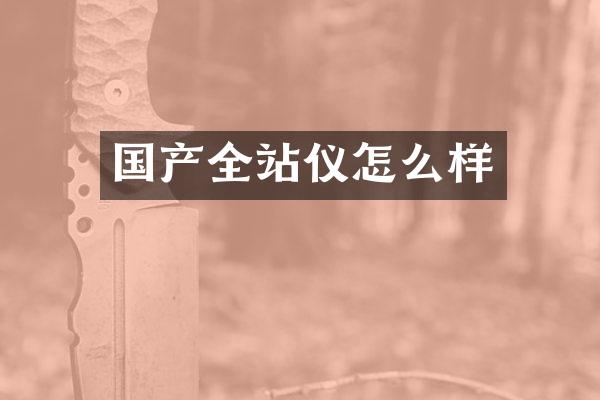 国产全站仪怎么样