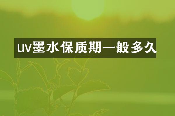 uv墨水保质期一般多久