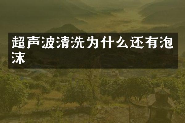 超声波清洗为什么还有泡沫