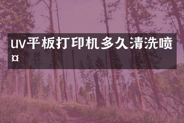 uv平板打印机多久清洗喷头