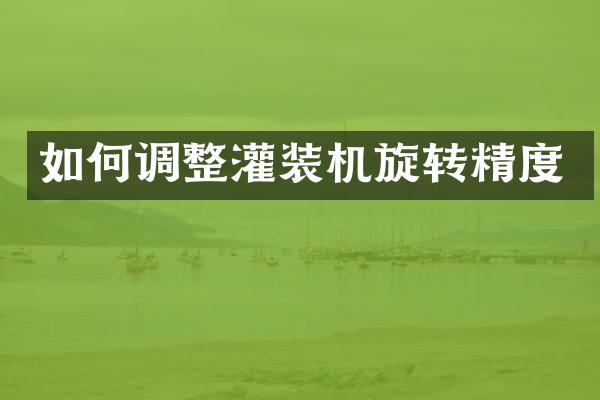 如何调整灌装机旋转精度