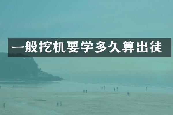 一般挖机要学多久算出徒