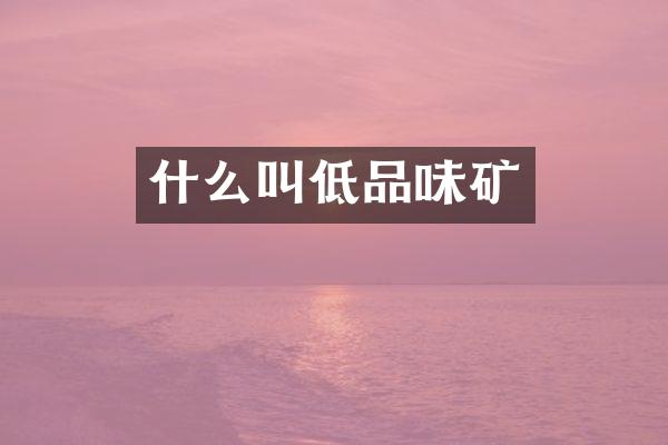 什么叫低品味矿