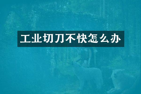 工业切刀不快怎么办