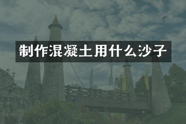 制作混凝土用什么沙子