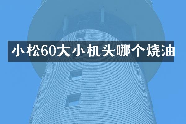 小松60大小机头哪个烧油