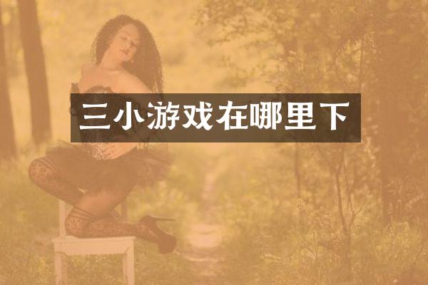 三小游戏在哪里下