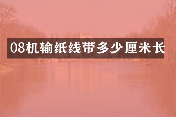 08机输纸线带多少厘米长