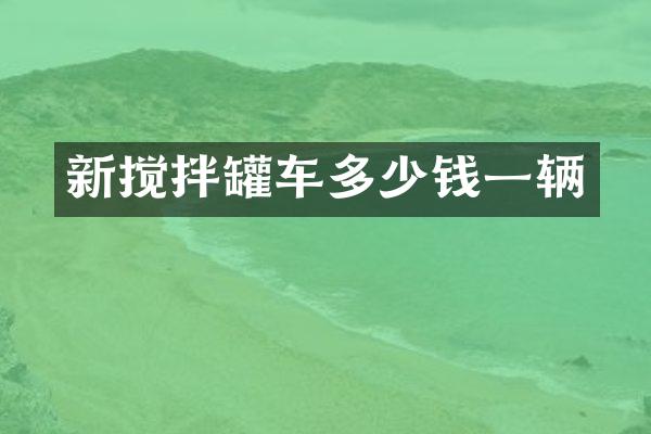 新搅拌罐车多少钱一辆