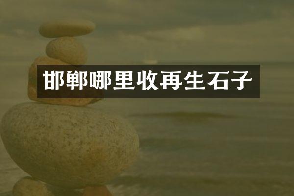 邯郸哪里收再生石子