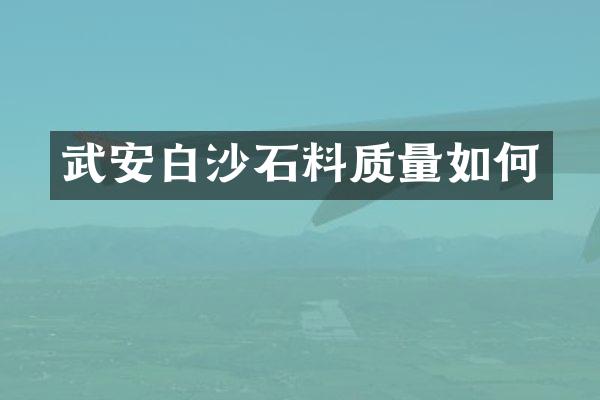武安白沙石料质量如何