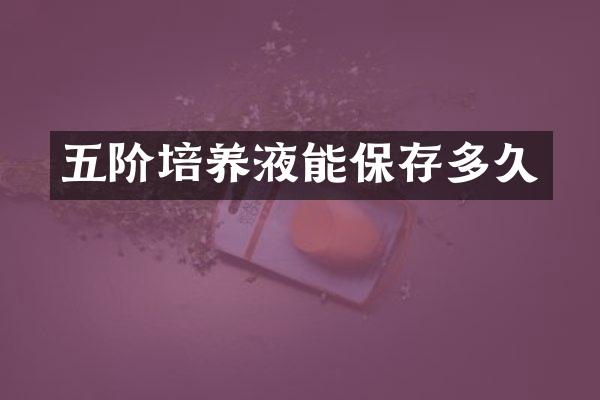 五阶培养液能保存多久