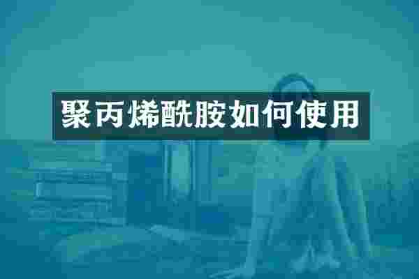 聚丙烯酰胺如何使用