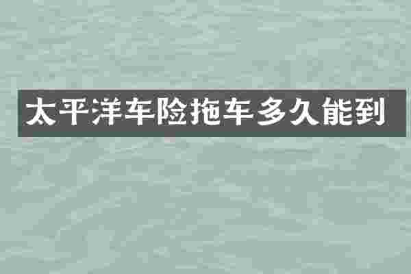 太平洋车险拖车多久能到