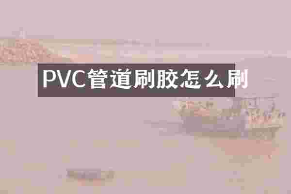PVC管道刷胶怎么刷