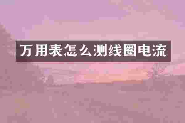 万用表怎么测线圈电流