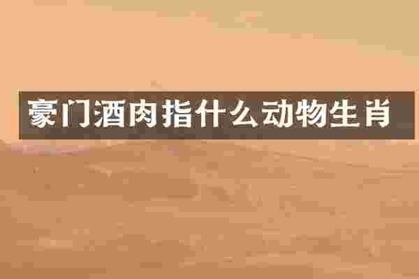 豪门酒肉指什么动物生肖