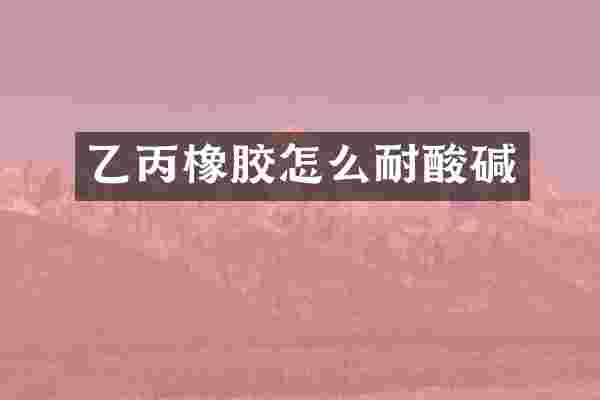 乙丙橡胶怎么耐酸碱