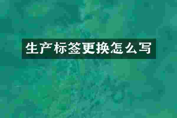 生产标签更换怎么写