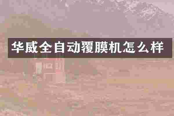 华威全自动覆膜机怎么样