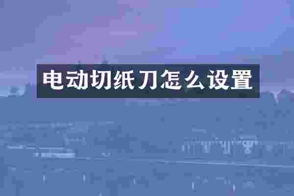 电动切纸刀怎么设置