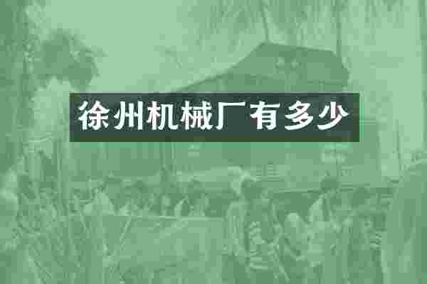 徐州机械厂有多少