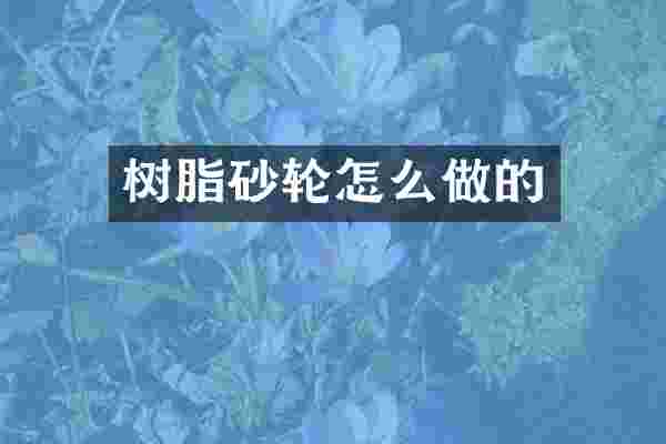 树脂砂轮怎么做的