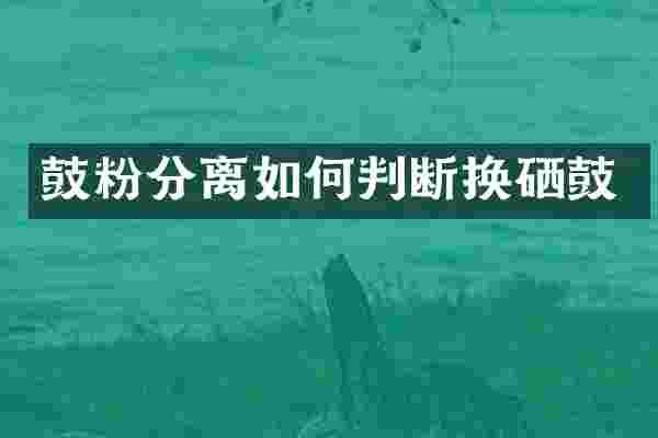 鼓粉分离如何判断换硒鼓
