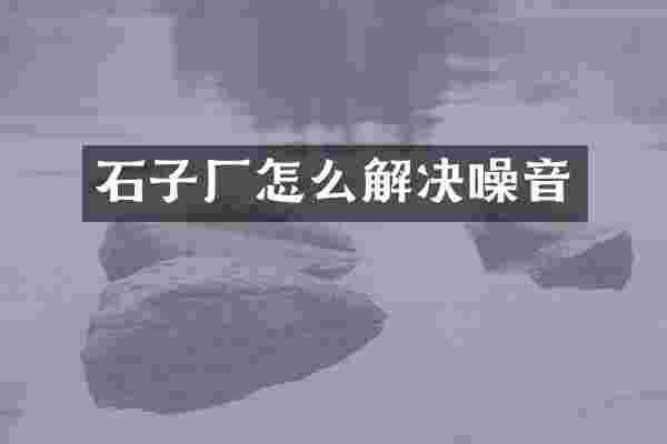 石子厂怎么解决噪音