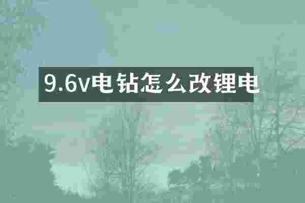 9.6v电钻怎么改锂电