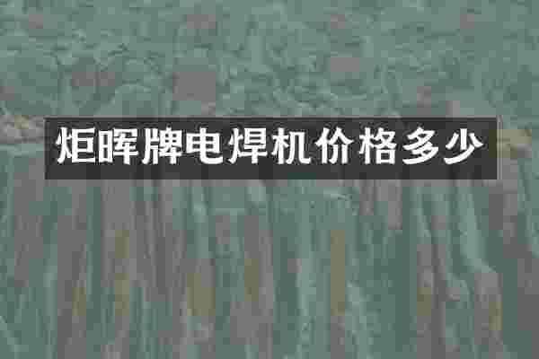 炬晖牌电焊机价格多少