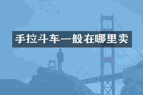 手拉斗车一般在哪里卖