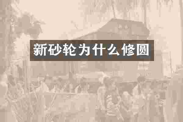 新砂轮为什么修圆