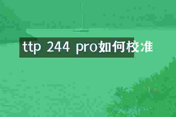 ttp 244 pro如何校准