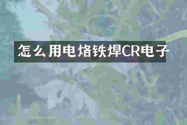 怎么用电烙铁焊CR电子