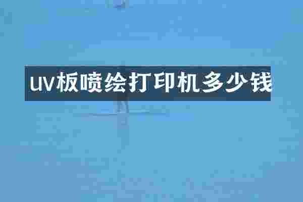 uv板喷绘打印机多少钱