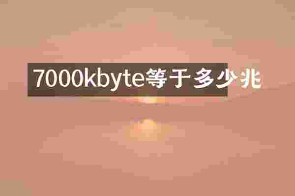 7000kbyte等于多少兆