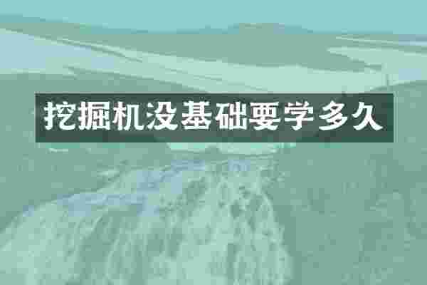 挖掘机没基础要学多久