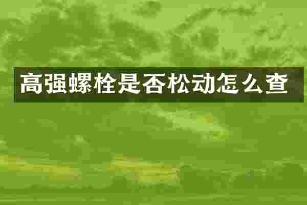 高强螺栓是否松动怎么查