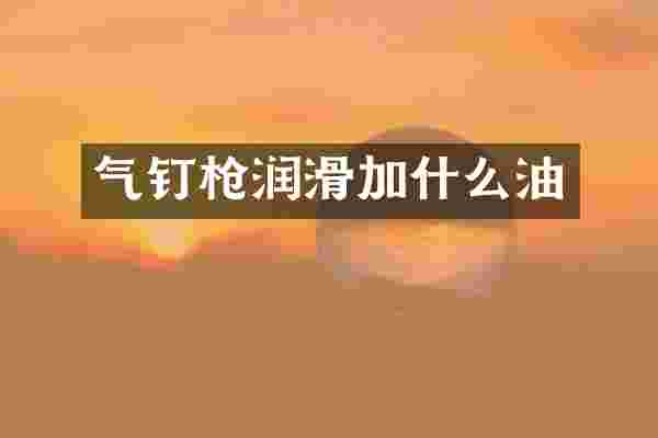 气钉枪润滑加什么油