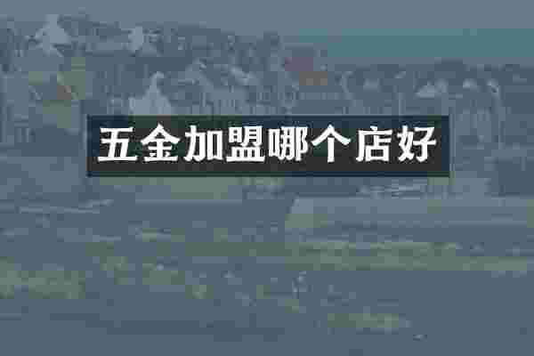 五金加盟哪个店好