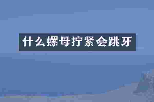 什么螺母拧紧会跳牙