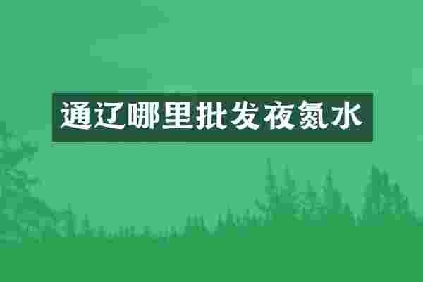 通辽哪里批发夜氮水