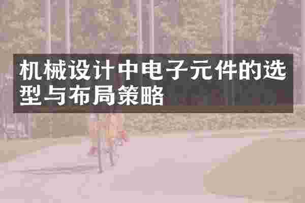 机械设计中电子元件的选型与布局策略