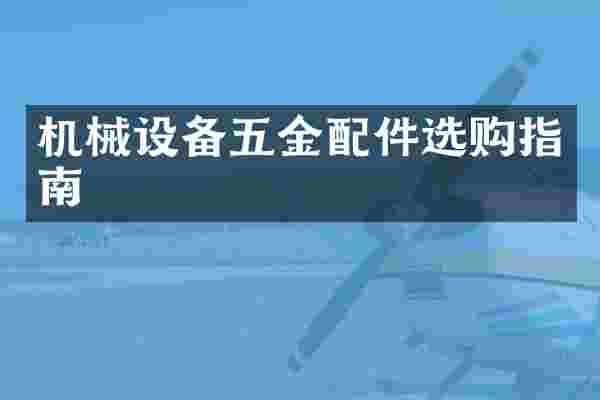 机械设备五金配件选购指南