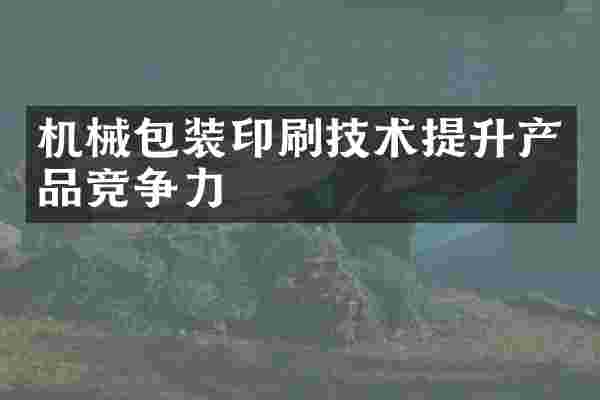 机械包装印刷技术提升产品竞争力