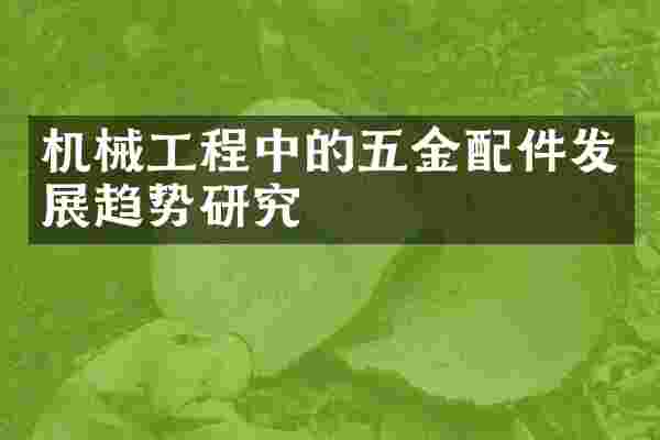 机械工程中的五金配件发展趋势研究
