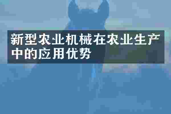 新型农业机械在农业生产中的应用优势